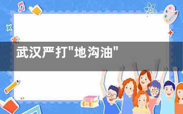 武汉严打"地沟油" 餐厨垃圾收运处置纳入监管